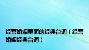 经营婚姻里面的经典台词（经营婚姻经典台词）