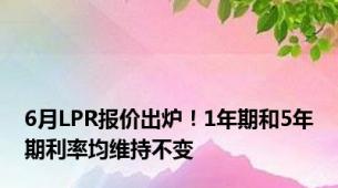 6月LPR报价出炉！1年期和5年期利率均维持不变