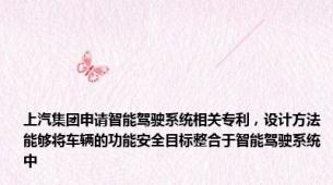 上汽集团申请智能驾驶系统相关专利，设计方法能够将车辆的功能安全目标整合于智能驾驶系统中