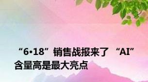 “6·18”销售战报来了 “AI”含量高是最大亮点