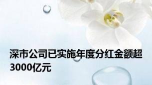 深市公司已实施年度分红金额超3000亿元