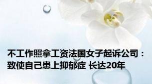 不工作照拿工资法国女子起诉公司：致使自己患上抑郁症 长达20年