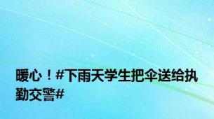 暖心！#下雨天学生把伞送给执勤交警#