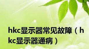 hkc显示器常见故障（hkc显示器通病）