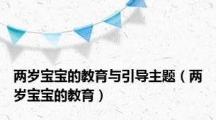 两岁宝宝的教育与引导主题（两岁宝宝的教育）