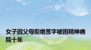 女子因父母拒绝签字被困精神病院十年