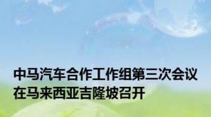 中马汽车合作工作组第三次会议在马来西亚吉隆坡召开