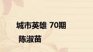 城市英雄 70期 | 陈淑苗