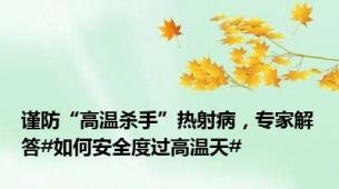 谨防“高温杀手”热射病，专家解答#如何安全度过高温天#