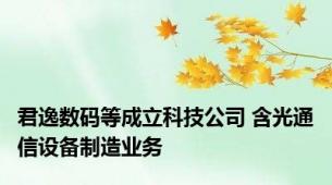 君逸数码等成立科技公司 含光通信设备制造业务