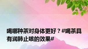 喝哪种茶对身体更好？#喝茶具有润肺止咳的效果#