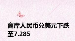 离岸人民币兑美元下跌至7.285
