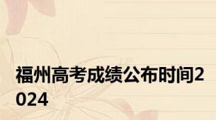 福州高考成绩公布时间2024