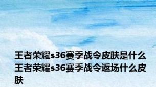 王者荣耀s36赛季战令皮肤是什么  王者荣耀s36赛季战令返场什么皮肤