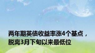 两年期英债收益率涨4个基点，脱离3月下旬以来最低位