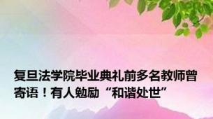 复旦法学院毕业典礼前多名教师曾寄语！有人勉励“和谐处世”