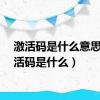 激活码是什么意思（激活码是什么）