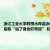 浙江工业大学教授水库游泳被劝阻后称“说了身份吓死你” 校方回应