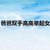 爸爸双手高高举起女儿...