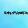 吴京获评高级职称！