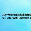 2007年银行存款利率整存整取是多少（2007年银行存款利率）