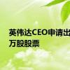 英伟达CEO申请出售12万股股票