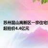 苏州昆山高新区一宗住宅地挂牌 起拍价4.4亿元