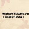 我们都在怀念过去偶尔心会痛一次（我们都在怀念过去）