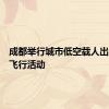 成都举行城市低空载人出行验证飞行活动