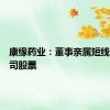 康缘药业：董事亲属短线交易公司股票