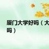 厦门大学好吗（大学好吗）