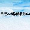 日经225指数收跌0.09%
