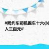 #网约车司机跑车十六小时净收入三百元#