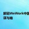 解码WeWork中国发展谋与略