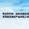农业农村部：加快应用合成生物技术研发及相关产品审批上市供应