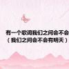 有一个歌词我们之间会不会有明天（我们之间会不会有明天）
