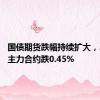 国债期货跌幅持续扩大，30年期主力合约跌0.45%