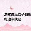 洪水过后女子将整条街电动车扶起
