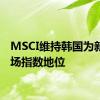 MSCI维持韩国为新兴市场指数地位