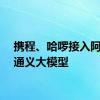 携程、哈啰接入阿里云通义大模型
