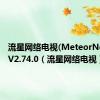 流星网络电视(MeteorNetTV) V2.74.0（流星网络电视）