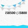 i58500（i5800）