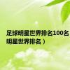 足球明星世界排名100名（足球明星世界排名）