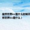 魔兽世界icc是什么时候开的（魔兽世界icc是什么）