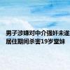 男子涉嫌对中介强奸未遂，监视居住期间杀害19岁堂妹