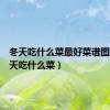 冬天吃什么菜最好菜谱图片（冬天吃什么菜）