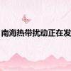 南海热带扰动正在发展...