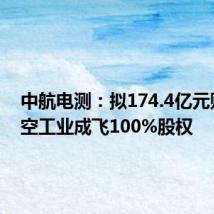 中航电测:拟174.4亿元购买航空工业成飞100%股权