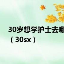 30岁想学护士去哪里学(30sx)