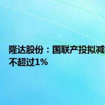 隆达股份:国联产投拟减持股份不超过1%